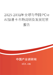 2025-2031年全球與中國PCIe AI加速卡市場調研及發展前景報告