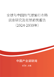 全球與中國熱氣球旅行市場調查研究及前景趨勢報告（2024-2030年）