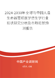 2024-2030年全球與中國人造生命器官和醫(yī)學仿生學行業(yè)現(xiàn)狀研究分析及市場前景預測報告