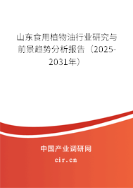 山東食用植物油行業研究與前景趨勢分析報告（2025-2031年）