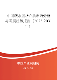 中國疏水層析介質市場分析與發展趨勢報告（2025-2031年）