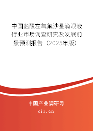 中國鹽酸左氧氟沙星滴眼液行業(yè)市場調(diào)查研究及發(fā)展前景預(yù)測報告（2025年版）