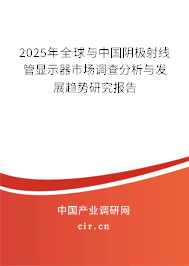 2025年全球與中國陰極射線管顯示器市場調查分析與發展趨勢研究報告