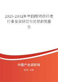 2025-2031年中國植物碳纖維行業發展研究與前景趨勢報告