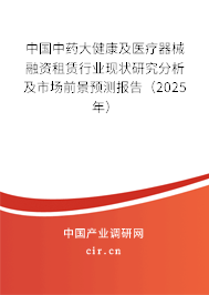 中國中藥大健康及醫(yī)療器械融資租賃行業(yè)現(xiàn)狀研究分析及市場前景預(yù)測(cè)報(bào)告（2025年）