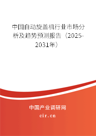 中國自動旋蓋機行業(yè)市場分析及趨勢預(yù)測報告（2025-2031年）