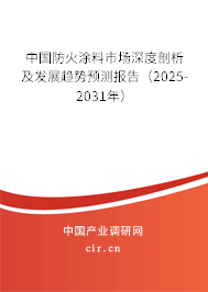 中國防火涂料市場深度剖析及發展趨勢預測報告（2025-2031年）