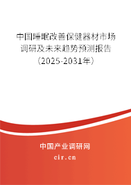 中國睡眠改善保健器材市場調研及未來趨勢預測報告（2025-2031年）