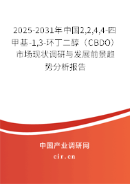 2025-2031年中國2,2,4,4-四甲基-1,3-環丁二醇（CBDO）市場現狀調研與發展前景趨勢分析報告