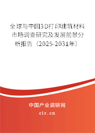 全球與中國3D打印建筑材料市場調查研究及發展前景分析報告（2025-2031年）