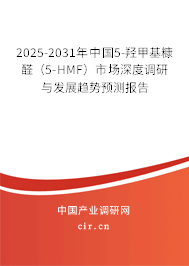 2025-2031年中國5-羥甲基糠醛（5-HMF）市場深度調(diào)研與發(fā)展趨勢預(yù)測報(bào)告