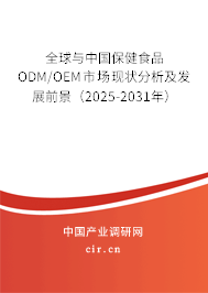 全球與中國保健食品ODM/OEM市場現狀分析及發展前景（2025-2031年）