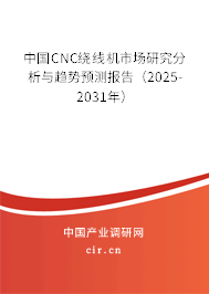 中國CNC繞線機市場研究分析與趨勢預測報告（2025-2031年）
