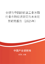 全球與中國超低溫工業冰箱行業市場現狀研究與未來前景趨勢報告（2025年）