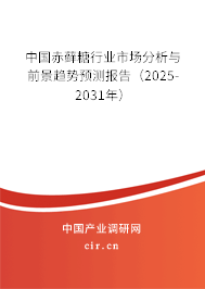 中國赤蘚糖行業市場分析與前景趨勢預測報告（2025-2031年）