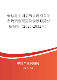 全球與中國關節重建植入物市場調查研究及前景趨勢分析報告（2025-2031年）