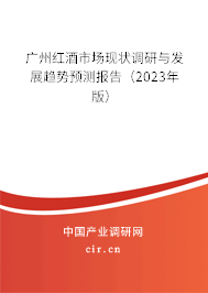 廣州紅酒市場現狀調研與發展趨勢預測報告（2023年版）