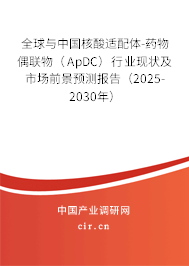 全球與中國核酸適配體-藥物偶聯物（ApDC）行業現狀及市場前景預測報告（2025-2030年）