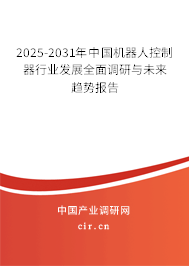 2025-2031年中國(guó)機(jī)器人控制器行業(yè)發(fā)展全面調(diào)研與未來趨勢(shì)報(bào)告