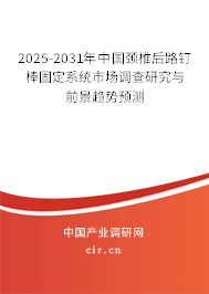 2025-2031年中國頸椎后路釘棒固定系統市場調查研究與前景趨勢預測