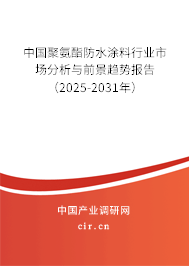 中國聚氨酯防水涂料行業市場分析與前景趨勢報告（2025-2031年）