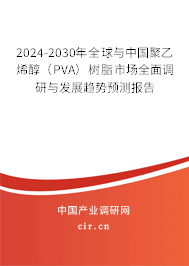 2024-2030年全球與中國聚乙烯醇（PVA）樹脂市場全面調研與發展趨勢預測報告