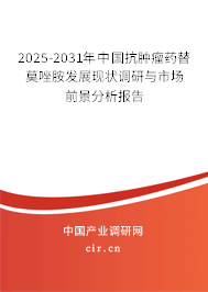 2025-2031年中國抗腫瘤藥替莫唑胺發展現狀調研與市場前景分析報告