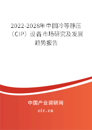 2022-2028年中國冷等靜壓（CIP）設備市場研究及發展趨勢報告