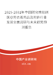 2025-2031年中國硫化橡膠制醫療用衣著用品及附件行業發展全面調研與未來趨勢預測報告