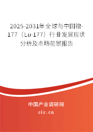 2025-2031年全球與中國镥-177（Lu-177）行業發展現狀分析及市場前景報告