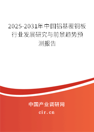 2025-2031年中國鋁基覆銅板行業發展研究與前景趨勢預測報告