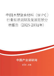 中國(guó)木塑復(fù)合材料（WPC）行業(yè)現(xiàn)狀調(diào)研及發(fā)展前景分析報(bào)告（2025-2031年）