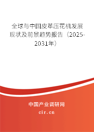 全球與中國皮革壓花機(jī)發(fā)展現(xiàn)狀及前景趨勢報告（2025-2031年）