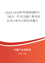 2024-2030年中國球柵陣列（BGA）檢測設(shè)備行業(yè)發(fā)展現(xiàn)狀分析與市場前景報(bào)告