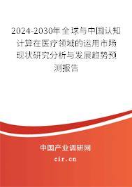 2024-2030年全球與中國認知計算在醫療領域的運用市場現狀研究分析與發展趨勢預測報告