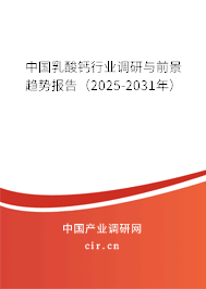 中國乳酸鈣行業調研與前景趨勢報告（2025-2031年）