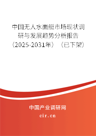 中國無人水面艇市場現狀調研與發展趨勢分析報告（2025-2031年）（已下架）