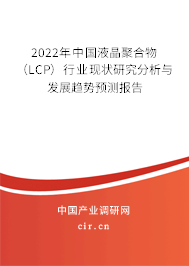 2022年中國液晶聚合物（LCP）行業(yè)現(xiàn)狀研究分析與發(fā)展趨勢預測報告
