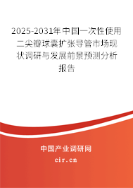 2025-2031年中國一次性使用二尖瓣球囊擴張導管市場現狀調研與發展前景預測分析報告