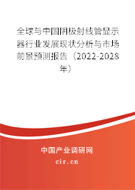 全球與中國陰極射線管顯示器行業發展現狀分析與市場前景預測報告（2022-2028年）
