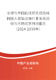 全球與中國有線和無線局域網接入基礎設施行業發展調研與市場前景預測報告（2024-2030年）