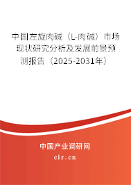 中國左旋肉堿（L-肉堿）市場現狀研究分析及發展前景預測報告（2025-2031年）