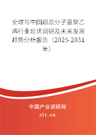 全球與中國超高分子量聚乙烯行業現狀調研及未來發展趨勢分析報告（2025-2031年）
