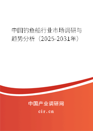 中國釣魚船行業市場調研與趨勢分析（2025-2031年）