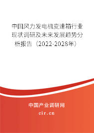 中國風力發電機變速箱行業現狀調研及未來發展趨勢分析報告（2022-2028年）