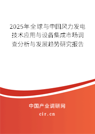 2025年全球與中國風力發電技術應用與設備集成市場調查分析與發展趨勢研究報告