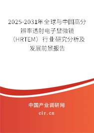 2025-2031年全球與中國高分辨率透射電子顯微鏡（HRTEM）行業(yè)研究分析及發(fā)展前景報告