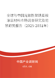 全球與中國光敏性聚酰亞胺涂層材料市場調(diào)查研究及前景趨勢報告（2025-2031年）