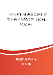 中國光纖快速連接器行業研究分析與前景趨勢（2024-2030年）