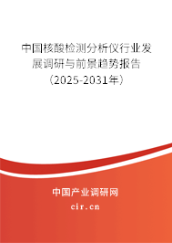 中國核酸檢測分析儀行業發展調研與前景趨勢報告（2025-2031年）
